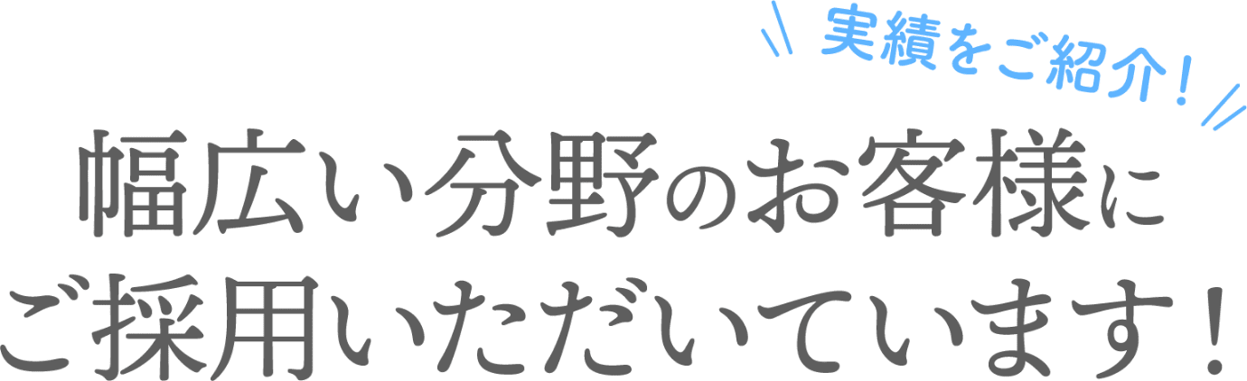 実績をご紹介！幅広い分野のお客様にご採用いただいています！
