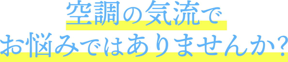 空調の気流でお悩みではありませんか？