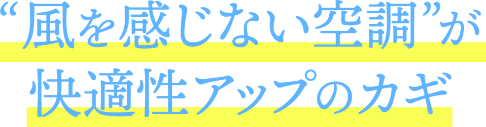 風を感じない空調が快適性アップのカギ